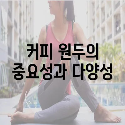 커피 원두의 중요성과 다양성