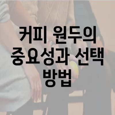 커피 원두의 중요성과 선택 방법