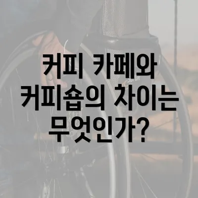 커피 카페와 커피숍의 차이는 무엇인가?