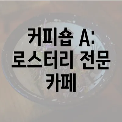 커피숍 A: 로스터리 전문 카페