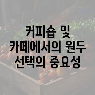 커피숍 및 카페에서의 원두 선택의 중요성