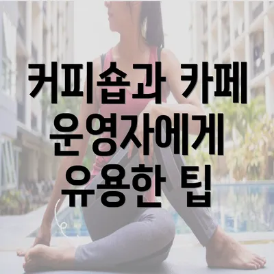 커피숍과 카페 운영자에게 유용한 팁