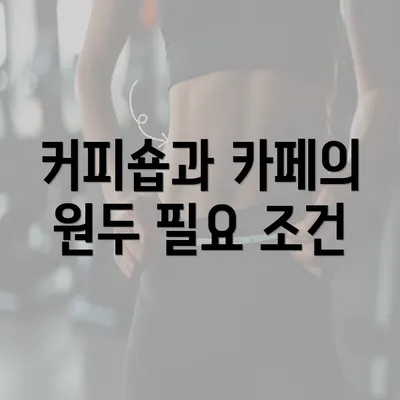 커피숍과 카페의 원두 필요 조건