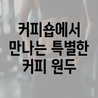 커피숍에서 만나는 특별한 커피 원두