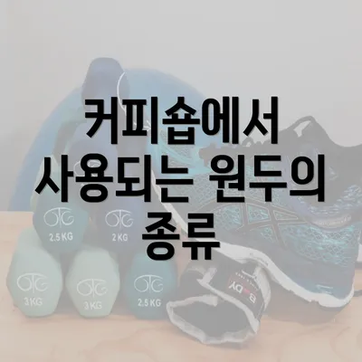 커피숍에서 사용되는 원두의 종류