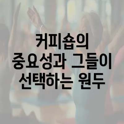 커피숍의 중요성과 그들이 선택하는 원두