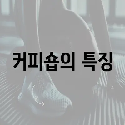 커피숍의 특징