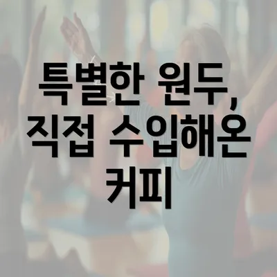 특별한 원두, 직접 수입해온 커피