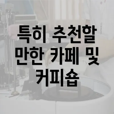 특히 추천할 만한 카페 및 커피숍