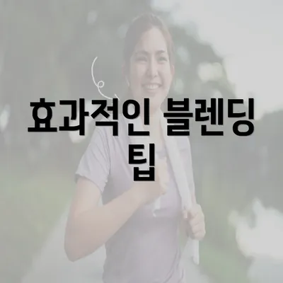 효과적인 블렌딩 팁