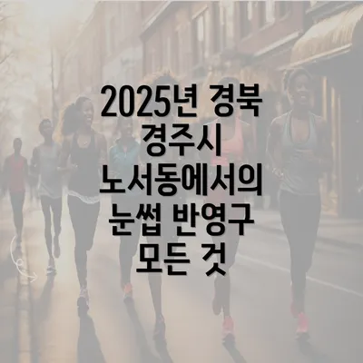 2025년 경북 경주시 노서동에서의 눈썹 반영구 및 문신 총정리