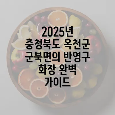 2025년 충청북도 옥천군 군북면의 반영구 화장 완벽 가이드