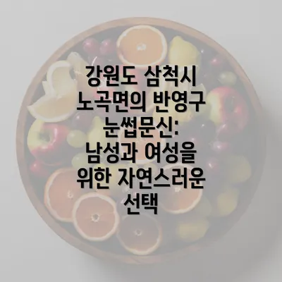 강원도 삼척시 노곡면의 반영구 눈썹문신: 남성과 여성을 위한 자연스러운 선택