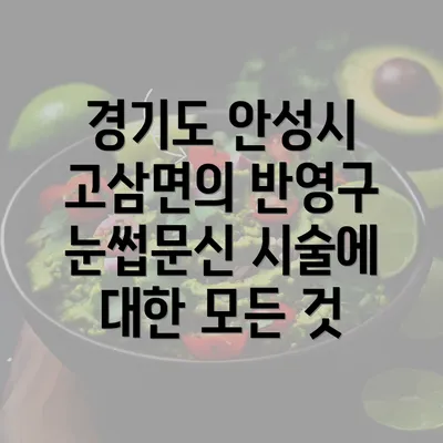 경기도 안성시 고삼면의 반영구 눈썹문신 시술에 대한 모든 것