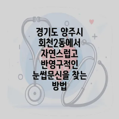 경기도 양주시 회천2동에서 자연스럽고 반영구적인 눈썹문신을 찾는 방법