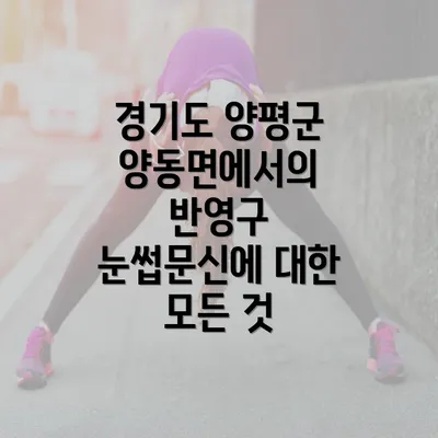 경기도 양평군 양동면에서의 반영구 눈썹문신에 대한 모든 것