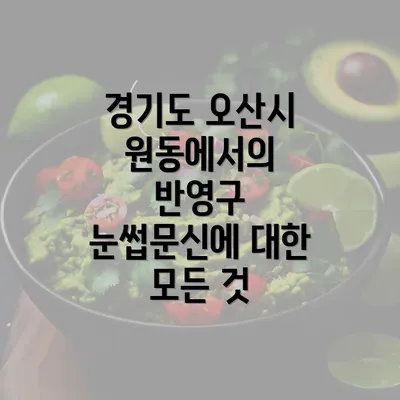 경기도 오산시 원동에서의 반영구 눈썹문신에 대한 모든 것