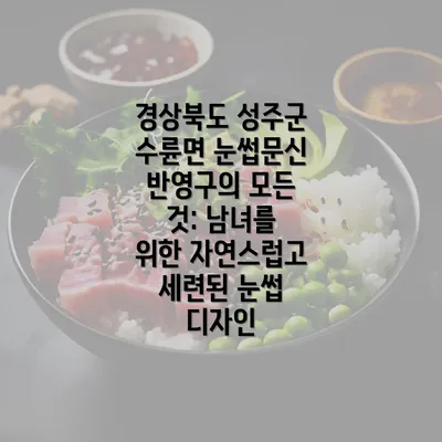 경상북도 성주군 수륜면 눈썹문신 반영구의 모든 것: 남녀를 위한 자연스럽고 세련된 눈썹 디자인