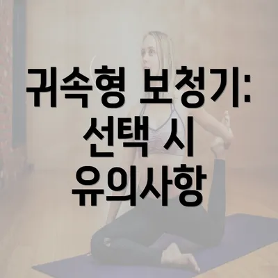 귀속형 보청기: 선택 시 유의사항