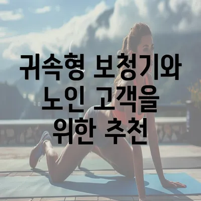 귀속형 보청기와 노인 고객을 위한 추천