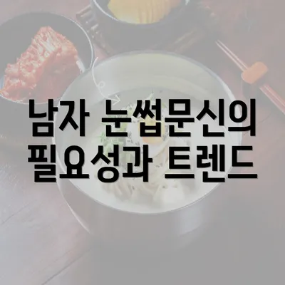 남자 눈썹문신의 필요성과 트렌드