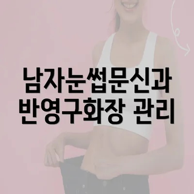 남자눈썹문신과 반영구화장 관리