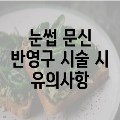 눈썹 문신 반영구 시술 시 유의사항