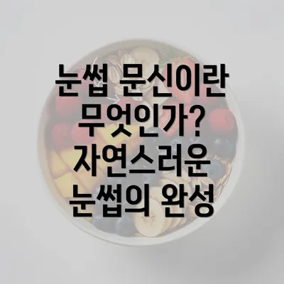 눈썹 문신이란 무엇인가? 자연스러운 눈썹의 완성