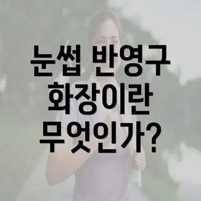 눈썹 반영구 화장이란 무엇인가?