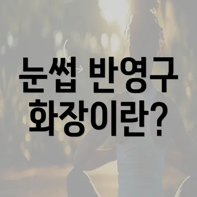 눈썹 반영구 화장이란?