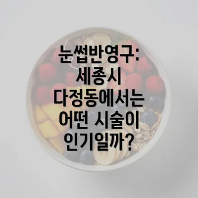 눈썹반영구: 세종시 다정동에서는 어떤 시술이 인기일까?