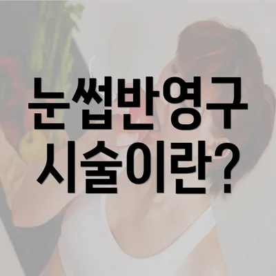 눈썹반영구 시술이란?