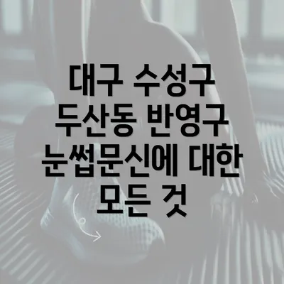 대구 수성구 두산동 반영구 눈썹문신에 대한 모든 것