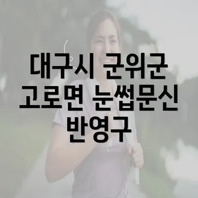 대구시 군위군 고로면 눈썹문신에 대한 소개