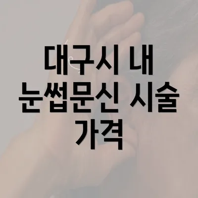 대구시 내 눈썹문신 시술 가격