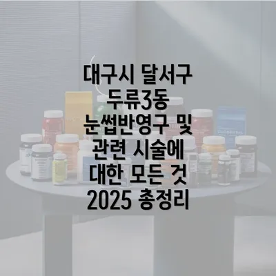 대구시 달서구 두류3동 눈썹반영구 및 관련 시술에 대한 모든 것 2025 총정리