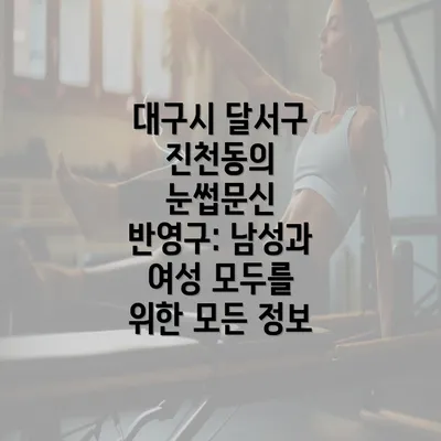 대구시 달서구 진천동의 눈썹문신 반영구: 남성과 여성 모두를 위한 모든 정보