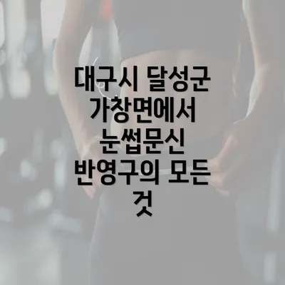 대구시 달성군 가창면에서 눈썹문신 반영구의 모든 것