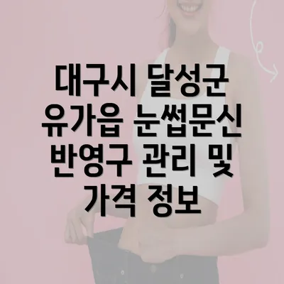 대구시 달성군 유가읍 눈썹문신 반영구 관리 및 가격 정보