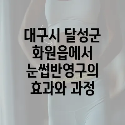 대구시 달성군 화원읍에서 눈썹반영구의 효과와 과정