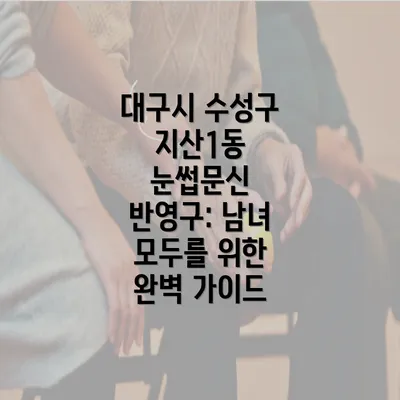 대구시 수성구 지산1동 눈썹문신 반영구: 남녀 모두를 위한 완벽 가이드