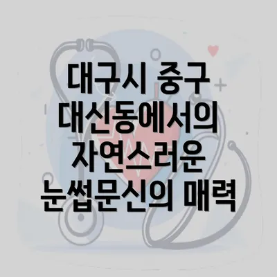 대구시 중구 대신동에서의 자연스러운 눈썹문신의 매력