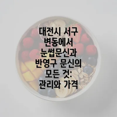 대전시 서구 변동에서 눈썹문신과 반영구 문신의 모든 것: 관리와 가격