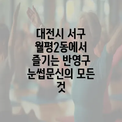 대전시 서구 월평2동에서 즐기는 반영구 눈썹문신의 모든 것