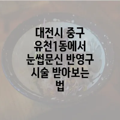 대전시 중구 유천1동에서 눈썹문신 반영구 시술 받아보는 법