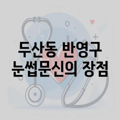 두산동 반영구 눈썹문신의 장점