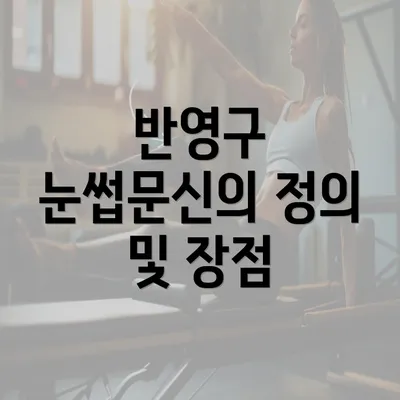 반영구 눈썹문신의 정의 및 장점