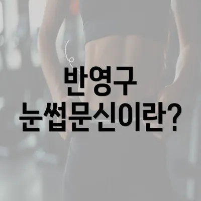 반영구 눈썹문신이란?