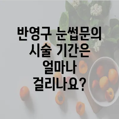 반영구 눈썹문의 시술 기간은 얼마나 걸리나요?