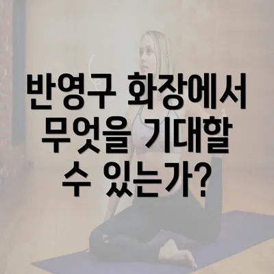 반영구 화장에서 무엇을 기대할 수 있는가?